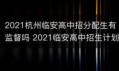 2021杭州临安高中招分配生有监督吗 2021临安高中招生计划