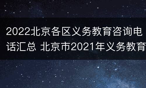 2022北京各区义务教育咨询电话汇总 北京市2021年义务教育