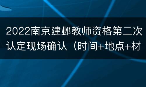 2022南京建邺教师资格第二次认定现场确认（时间+地点+材料）