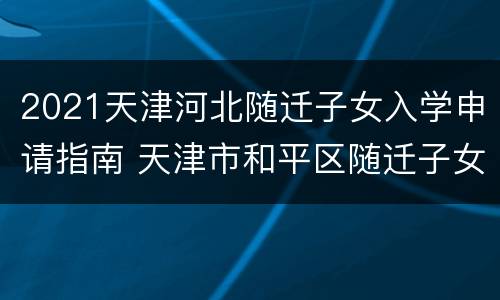 2021天津河北随迁子女入学申请指南 天津市和平区随迁子女入学申请表2020年