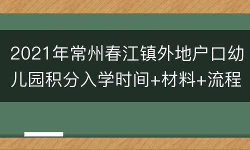 2021年常州春江镇外地户口幼儿园积分入学时间+材料+流程