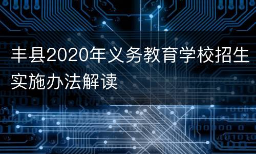 丰县2020年义务教育学校招生实施办法解读