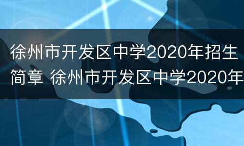 徐州市开发区中学2020年招生简章 徐州市开发区中学2020年招生简章公告