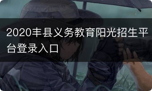 2020丰县义务教育阳光招生平台登录入口