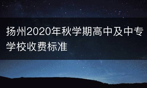 扬州2020年秋学期高中及中专学校收费标准