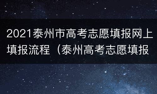 2021泰州市高考志愿填报网上填报流程（泰州高考志愿填报机构）