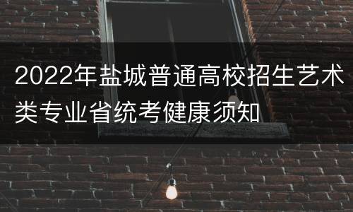 2022年盐城普通高校招生艺术类专业省统考健康须知