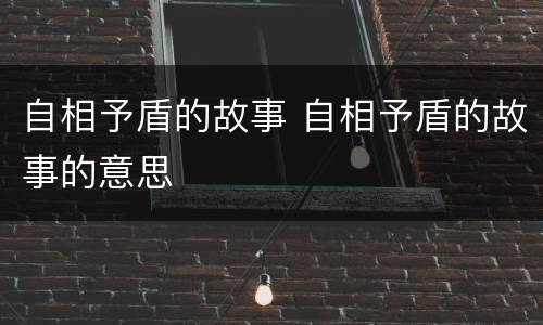 自相予盾的故事 自相予盾的故事的意思