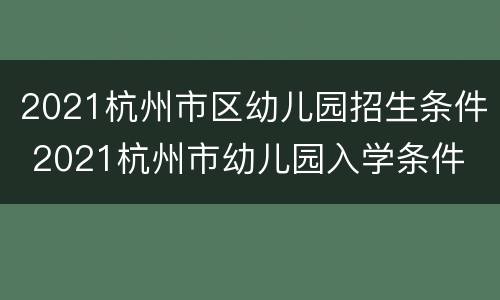 2021杭州市区幼儿园招生条件 2021杭州市幼儿园入学条件