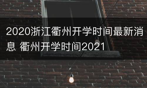 2020浙江衢州开学时间最新消息 衢州开学时间2021