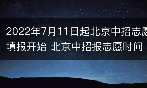 2022年7月11日起北京中招志愿填报开始 北京中招报志愿时间