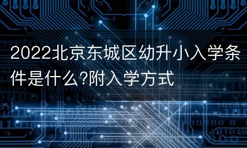 2022北京东城区幼升小入学条件是什么?附入学方式