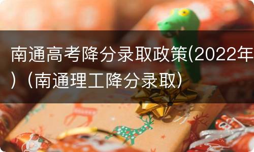 南通高考降分录取政策(2022年)（南通理工降分录取）