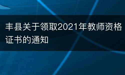 丰县关于领取2021年教师资格证书的通知