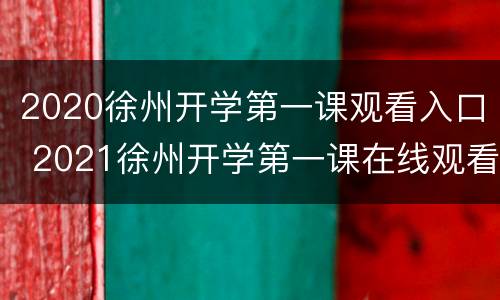 2020徐州开学第一课观看入口 2021徐州开学第一课在线观看