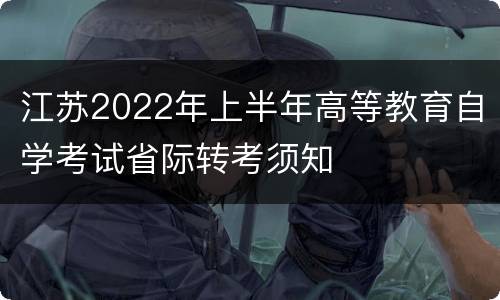 江苏2022年上半年高等教育自学考试省际转考须知