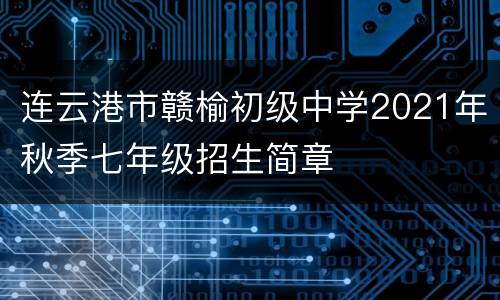 连云港市赣榆初级中学2021年秋季七年级招生简章