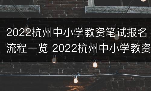 2022杭州中小学教资笔试报名流程一览 2022杭州中小学教资笔试报名流程一览图