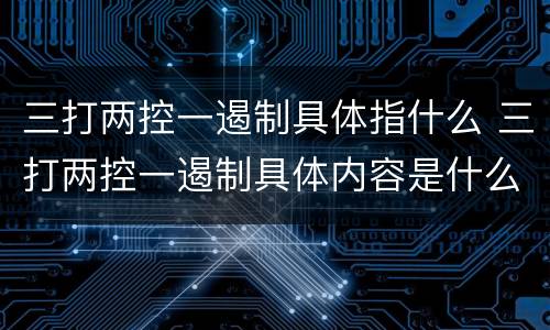 三打两控一遏制具体指什么 三打两控一遏制具体内容是什么