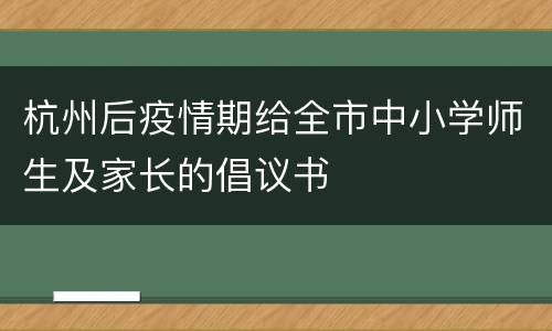 杭州后疫情期给全市中小学师生及家长的倡议书