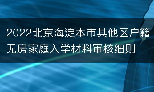 2022北京海淀本市其他区户籍无房家庭入学材料审核细则