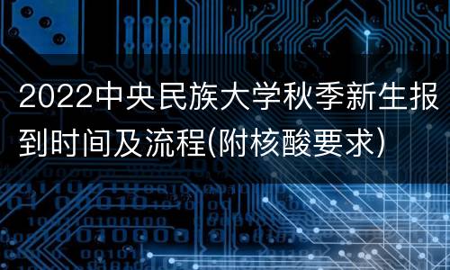 2022中央民族大学秋季新生报到时间及流程(附核酸要求)