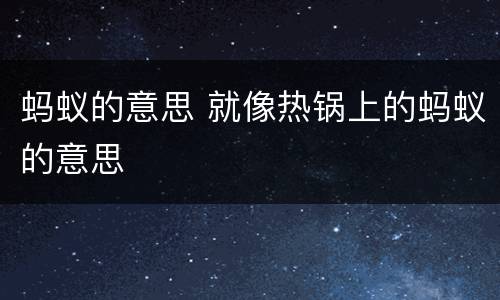 蚂蚁的意思 就像热锅上的蚂蚁的意思