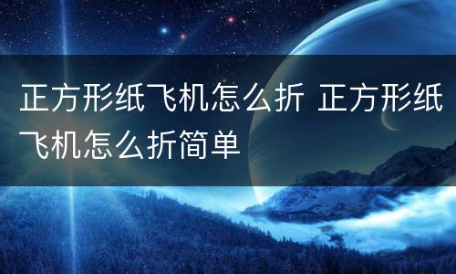 正方形纸飞机怎么折 正方形纸飞机怎么折简单