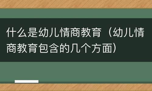 什么是幼儿情商教育（幼儿情商教育包含的几个方面）