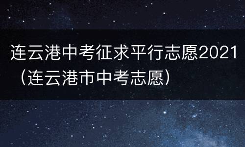 连云港中考征求平行志愿2021（连云港市中考志愿）