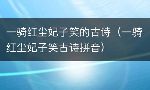 一骑红尘妃子笑的古诗（一骑红尘妃子笑古诗拼音）