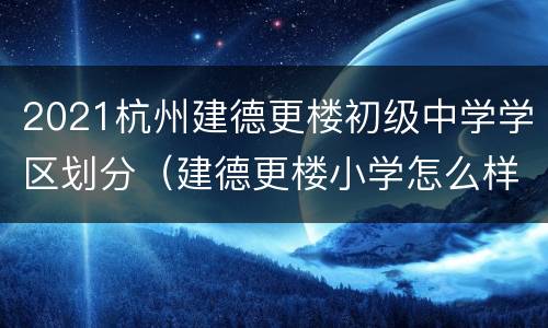 2021杭州建德更楼初级中学学区划分（建德更楼小学怎么样?）