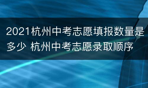 2021杭州中考志愿填报数量是多少 杭州中考志愿录取顺序