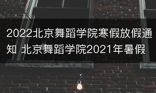 2022北京舞蹈学院寒假放假通知 北京舞蹈学院2021年暑假