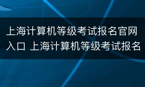 上海计算机等级考试报名官网入口 上海计算机等级考试报名官网入口