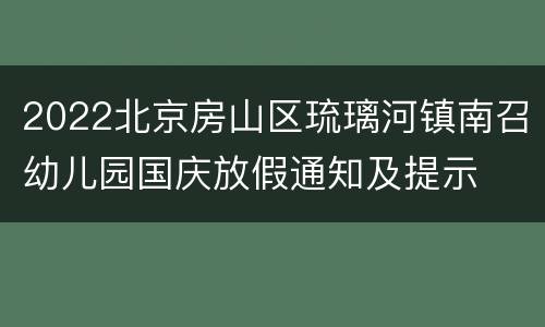 2022北京房山区琉璃河镇南召幼儿园国庆放假通知及提示