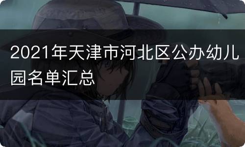 2021年天津市河北区公办幼儿园名单汇总