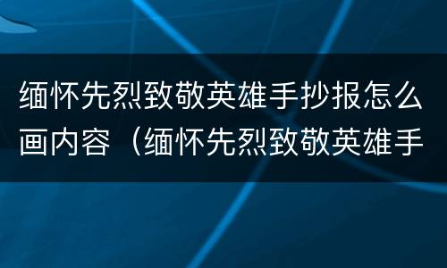 缅怀先烈致敬英雄手抄报怎么画内容（缅怀先烈致敬英雄手抄报怎么画内容简单）