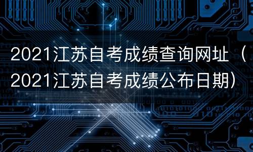 2021江苏自考成绩查询网址（2021江苏自考成绩公布日期）