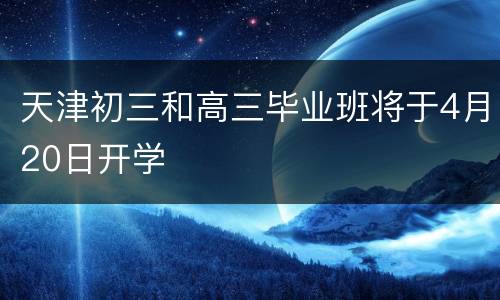 天津初三和高三毕业班将于4月20日开学