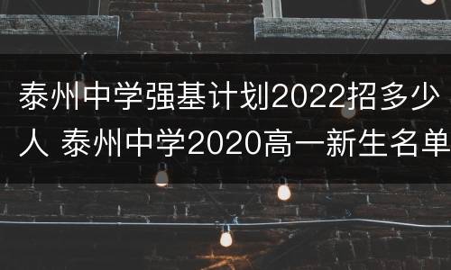 泰州中学强基计划2022招多少人 泰州中学2020高一新生名单