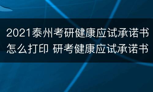 2021泰州考研健康应试承诺书怎么打印 研考健康应试承诺书打印几份