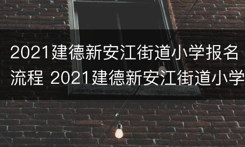 2021建德新安江街道小学报名流程 2021建德新安江街道小学报名流程表