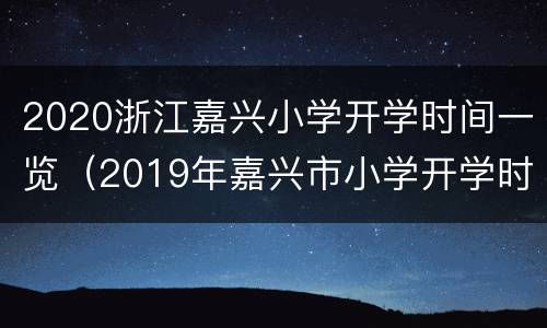 2020浙江嘉兴小学开学时间一览（2019年嘉兴市小学开学时间）