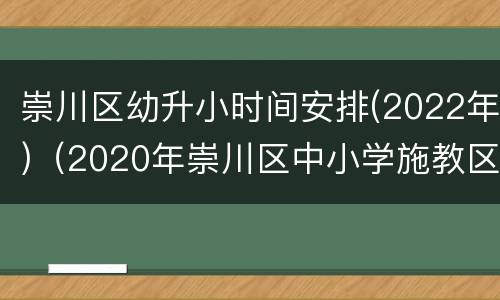 崇川区幼升小时间安排(2022年)（2020年崇川区中小学施教区）