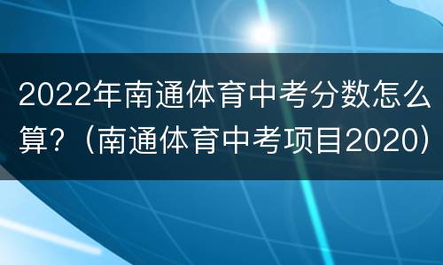 2022年南通体育中考分数怎么算?（南通体育中考项目2020）