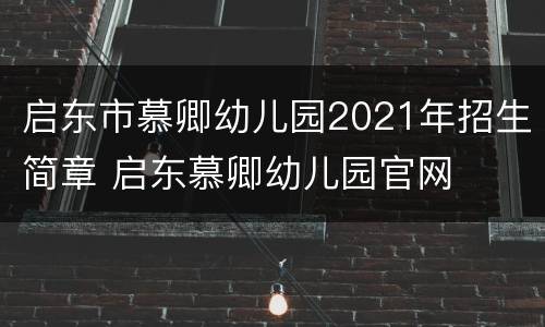 启东市慕卿幼儿园2021年招生简章 启东慕卿幼儿园官网