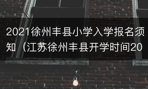 2021徐州丰县小学入学报名须知（江苏徐州丰县开学时间2021）