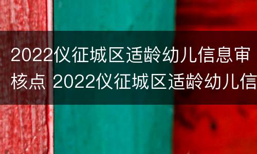 2022仪征城区适龄幼儿信息审核点 2022仪征城区适龄幼儿信息审核点在哪里