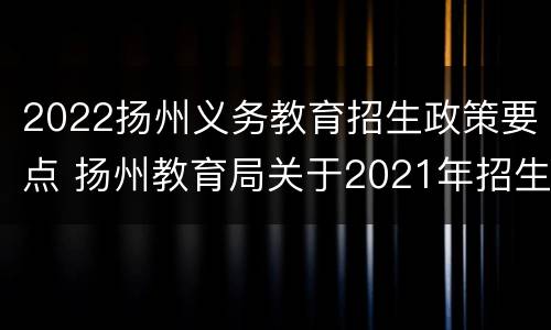 2022扬州义务教育招生政策要点 扬州教育局关于2021年招生